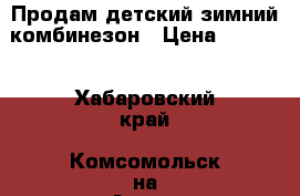 Продам детский зимний комбинезон › Цена ­ 1 000 - Хабаровский край, Комсомольск-на-Амуре г. Дети и материнство » Детская одежда и обувь   . Хабаровский край,Комсомольск-на-Амуре г.